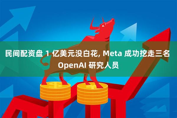 民间配资盘 1 亿美元没白花, Meta 成功挖走三名 OpenAI 研究人员