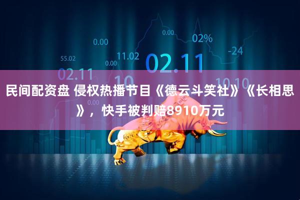 民间配资盘 侵权热播节目《德云斗笑社》《长相思》，快手被判赔8910万元