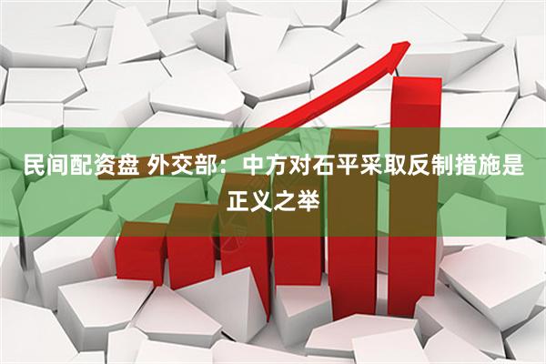 民间配资盘 外交部：中方对石平采取反制措施是正义之举