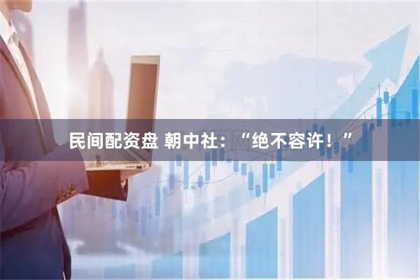 民间配资盘 朝中社：“绝不容许！”