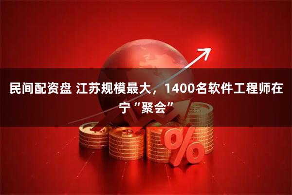 民间配资盘 江苏规模最大，1400名软件工程师在宁“聚会”