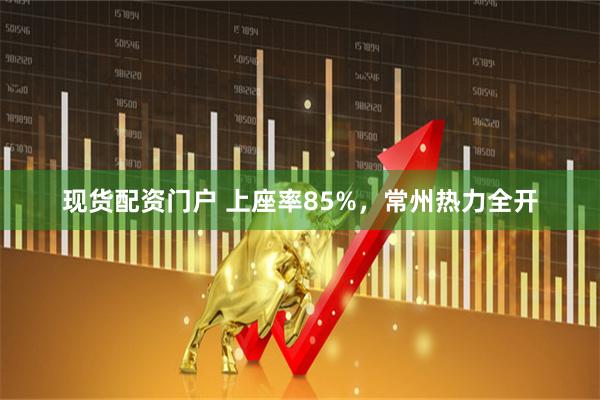 现货配资门户 上座率85%，常州热力全开